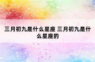 三月初九是什么星座 三月初九是什么星座的